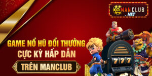 Game nổ hũ đổi thưởng Manclub