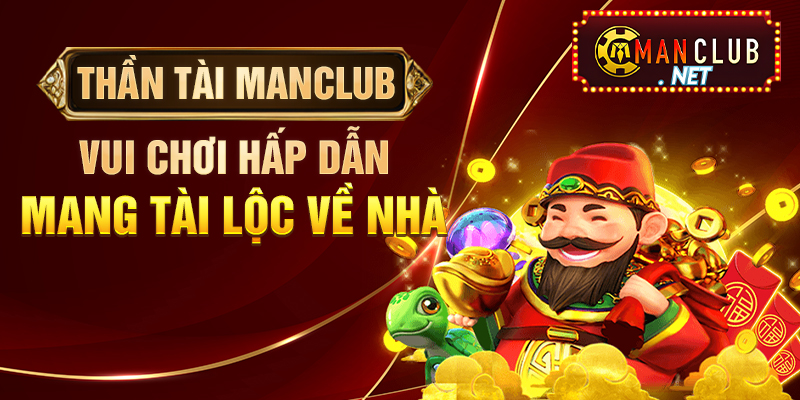 Thần Tài Manclub Vui Chơi Hấp Dẫn Mang Tài Lộc Về Nhà